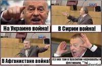 На Украине война! В Сирии война! В Афганистане война! А у них там в Бразилии карнавалы и фестивали, ***ть!