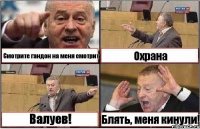 Смотрите гандон на меня смотрит Охрана Валуев! Блять, меня кинули!