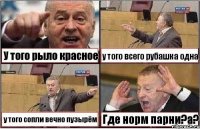 У того рыло красное у того всего рубашка одна у того сопли вечно пузырём Где норм парни?а?