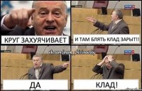 Круг захуячивает И там блять клад зарыт!! Да Клад!