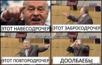 Этот навесодрочер Этот забросодрочер Этот повтородрочер ДООЛБАЕБЫ