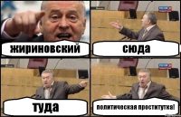 жириновский сюда туда политическая проститутка!