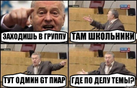 ЗАХОДИШЬ В ГРУППУ ТАМ ШКОЛЬНИКИ ТУТ ОДМИН GT ПИАР ГДЕ ПО ДЕЛУ ТЕМЫ?