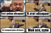 Этот уебок обсирает И этот обсирает Тот каждый день обсирает Мой аск, хули