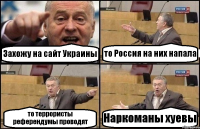 Захожу на сайт Украины то Россия на них напала то террористы референдумы проводят Наркоманы хуевы