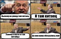 Выхожу на улицу,там китаец И там китаец Захожу в магаз и там китайцы Да они нахер обосрались нам