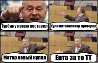 Турбину новую поставил Хули катализатор прогорел Мотор новый купил Епта за то ТТ