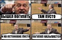 ВЫШЕЛ ПОГУЛЯТЬ ТАМ ПУСТО И НА ОСТОНОВКЕ ПУСТО ПОГУЛЯЛ НАЗЫВАЕТСЯ