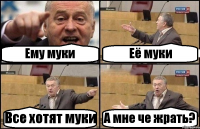 Ему муки Её муки Все хотят муки А мне че жрать?