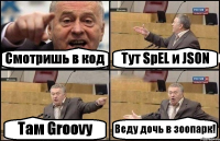 Смотришь в код Тут SpEL и JSON Там Groovy Веду дочь в зоопарк!