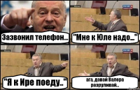 Зазвонил телефон... "Мне к Юле надо..." "Я к Ире поеду.." ага, давай Валера разруливай...