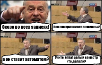 Скоро во всех записях! Как она принимает экзамены? а он ставит автоматом? Учите, ёпта! целый семестр что делали?