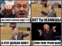 а вы знаете сколько будет 2*2?! вот ты незнаешь! а этот долбон знает! тили тили трали вали