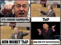 кто сказал баляболь ты? или может ты? аааа Оля это ты))))))))))))))))