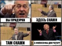 вы придурки здесь скажи там скажи а философы для чего??