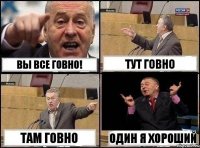 Вы все говно! Тут говно Там говно Один я хороший