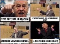 этот орет, что не сдадим вторая говорит, что автоматов не будет у третьего бонусы кончились а я под шансончик шпарю