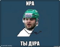 Ира ты дура