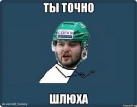 ты точно шлюха