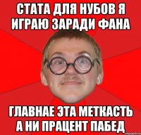 СТАТА ДЛЯ НУБОВ Я ИГРАЮ ЗАРАДИ ФАНА ГЛАВНАЕ ЭТА МЕТКАСТЬ А НИ ПРАЦЕНТ ПАБЕД