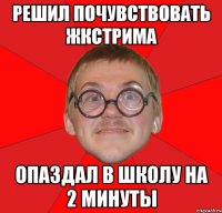 решил почувствовать жкстрима опаздал в школу на 2 минуты