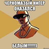 черномазый нигер оказался белым!!!!!!1