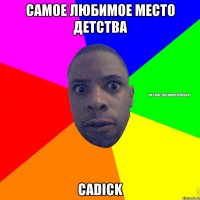 САМОЕ ЛЮБИМОЕ МЕСТО ДЕТСТВА САDICK