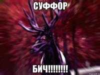 СУФФОР БИЧ!!!!!!!!