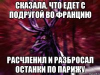 Сказала, что едет с подругой во Францию Расчленил и разбросал останки по Парижу