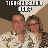 Тебя вызвали в 106ю? 