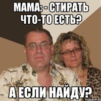 Мама: - Стирать что-то есть? А если найду?