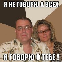 Я не говорю а всех я говорю о тебе !