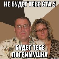 не будет тебе gta 5 будет тебе погримушка