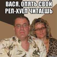 вася, опять свой реп-хуеп читаешь 