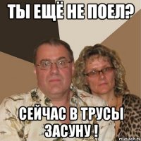 Ты ещё не поел? Сейчас в трусы засуну !