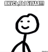 Янусь,ты бухая!!! 