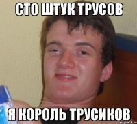 СТО ШТУК ТРУСОВ Я КОРОЛЬ ТРУСИКОВ