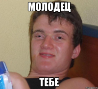 молодец тебе