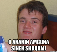  O ananin amcuna sinek shoqam)