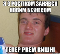 я з ростіком занявся новим бізнесом тепер рвем вишні