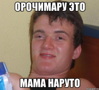 ОРОЧИМАРУ ЭТО МАМА НАРУТО