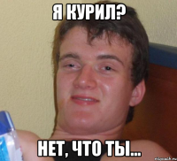 Я курил? Нет, что ты...