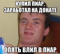 Купил пиар, заработал на донате Опять влил в пиар