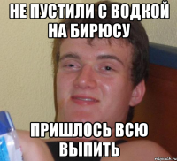 Не пустили с водкой на Бирюсу пришлось всю выпить