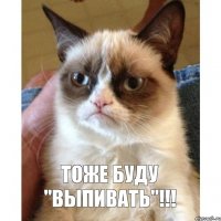 Тоже буду "ВЫПИВАТЬ"!!!