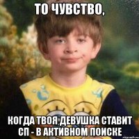 То чувство, Когда твоя девушка ставит СП - в активном поиске