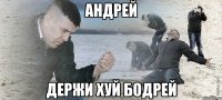 Андрей держи хуй бодрей