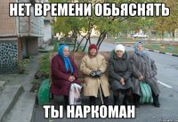 Нет времени обьяснять Ты наркоман