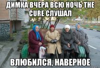 ДИМКА ВЧЕРА ВСЮ НОЧЬ THE CURE СЛУШАЛ ВЛЮБИЛСЯ, НАВЕРНОЕ