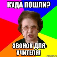 куда пошли? звонок для учителя!